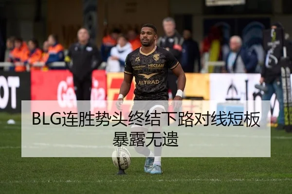 BLG连胜势头终结下路对线短板暴露无遗